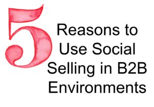 5 Reasons to Use Social Selling in B2B Environments